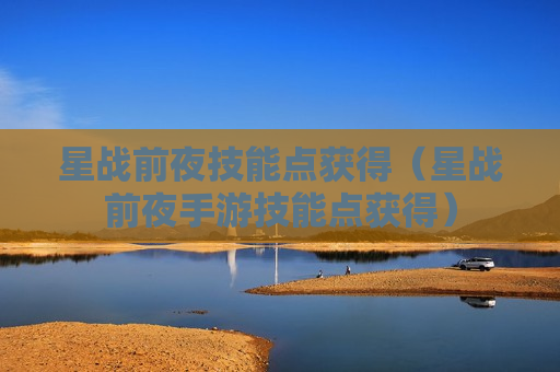 星战前夜技能点获得（星战前夜手游技能点获得）