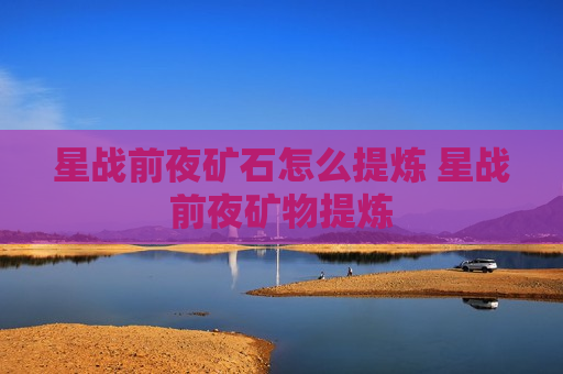 星战前夜矿石怎么提炼 星战前夜矿物提炼