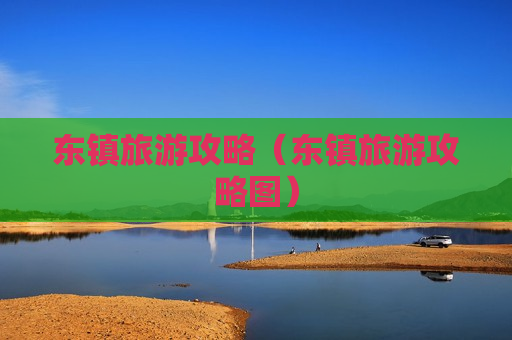 东镇旅游攻略（东镇旅游攻略图）