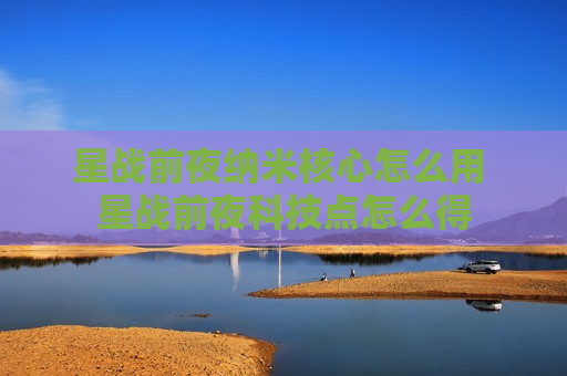 星战前夜纳米核心怎么用 星战前夜科技点怎么得