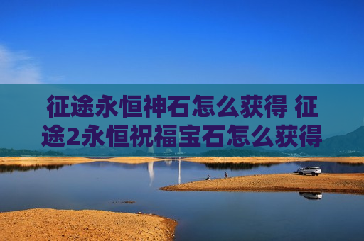 征途永恒神石怎么获得 征途2永恒祝福宝石怎么获得