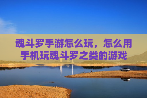 魂斗罗手游怎么玩，怎么用手机玩魂斗罗之类的游戏
