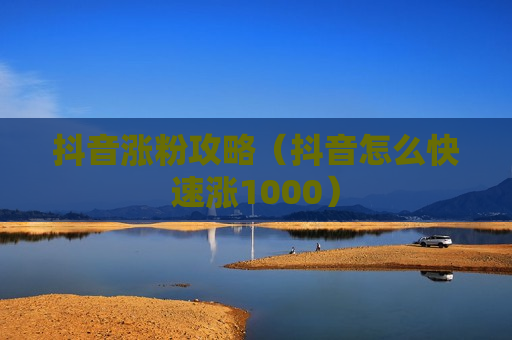 抖音涨粉攻略（抖音怎么快速涨1000）