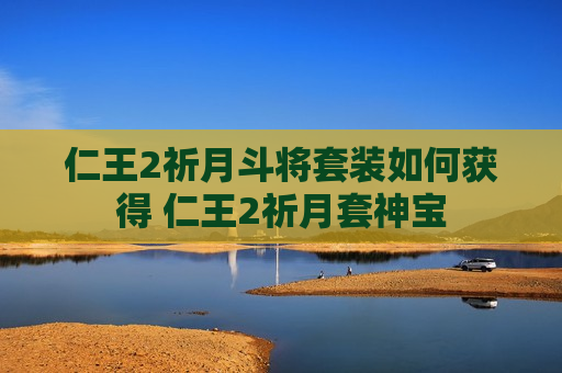 仁王2祈月斗将套装如何获得 仁王2祈月套神宝