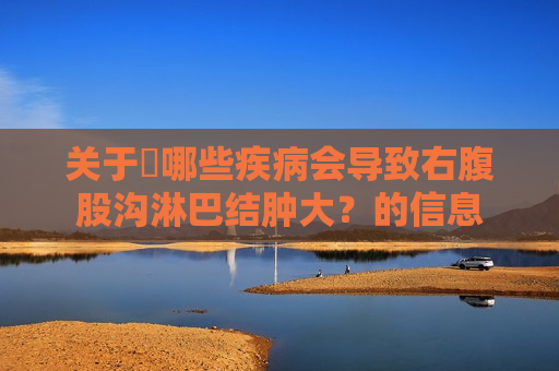 关于​哪些疾病会导致右腹股沟淋巴结肿大？的信息