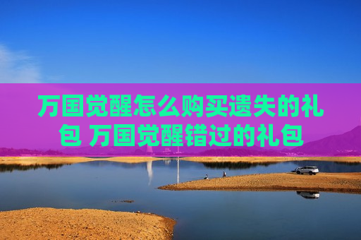 万国觉醒怎么购买遗失的礼包 万国觉醒错过的礼包