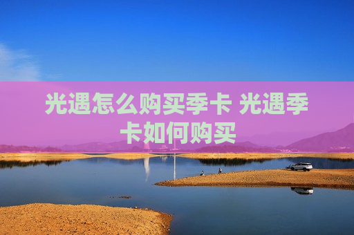 光遇怎么购买季卡 光遇季卡如何购买