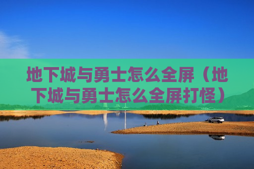地下城与勇士怎么全屏（地下城与勇士怎么全屏打怪）