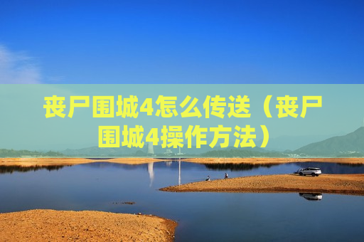 丧尸围城4怎么传送（丧尸围城4操作方法）