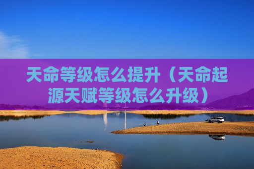 天命等级怎么提升（天命起源天赋等级怎么升级）