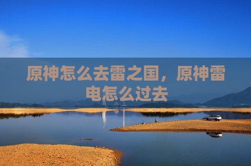 原神怎么去雷之国，原神雷电怎么过去