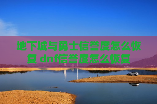 地下城与勇士信誉度怎么恢复 dnf信誉度怎么恢复