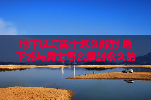 地下城与勇士怎么解封 地下城与勇士怎么解封永久的