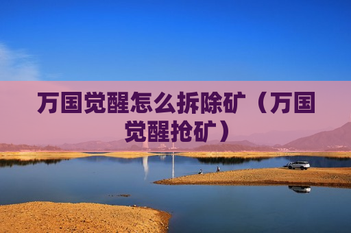 万国觉醒怎么拆除矿（万国觉醒抢矿）