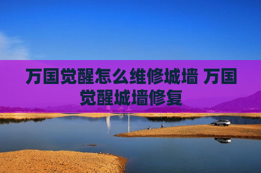 万国觉醒怎么维修城墙 万国觉醒城墙修复