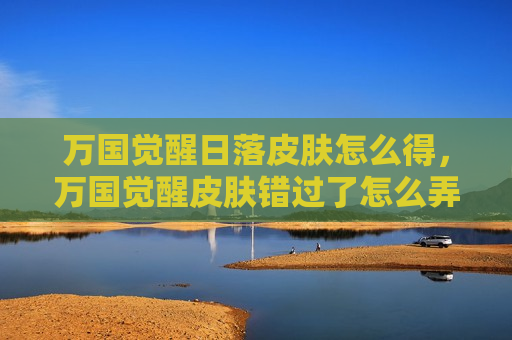 万国觉醒日落皮肤怎么得，万国觉醒皮肤错过了怎么弄
