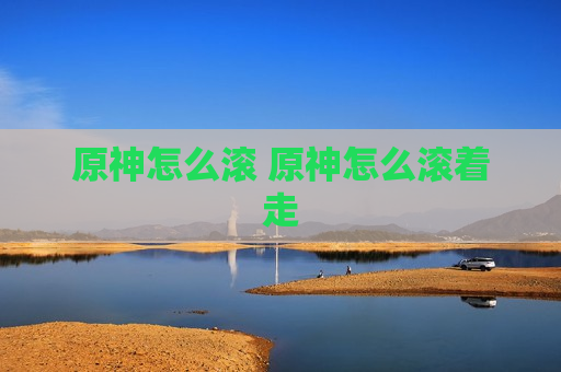 原神怎么滚 原神怎么滚着走