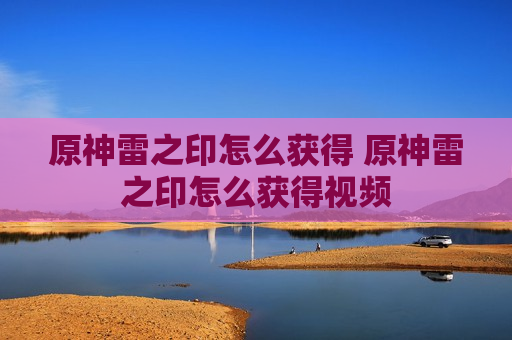 原神雷之印怎么获得 原神雷之印怎么获得视频