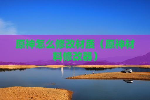 原神怎么修改材质（原神材料修改器）