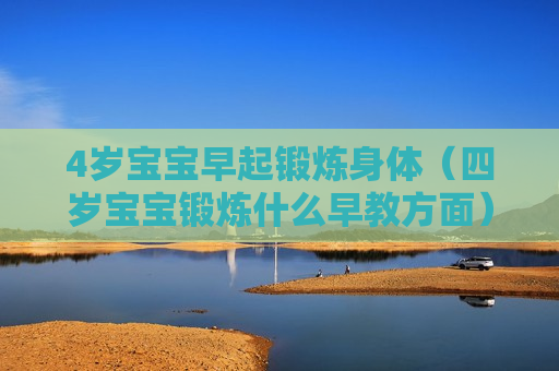 4岁宝宝早起锻炼身体（四岁宝宝锻炼什么早教方面）