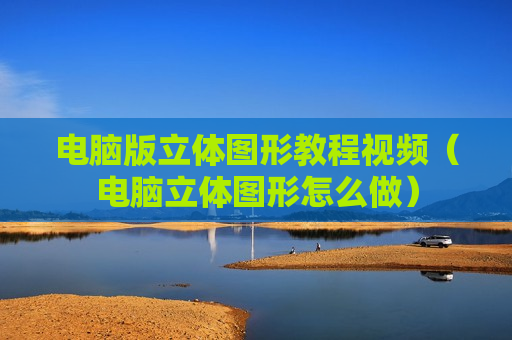 电脑版立体图形教程视频（电脑立体图形怎么做）