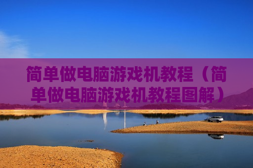 简单做电脑游戏机教程（简单做电脑游戏机教程图解）