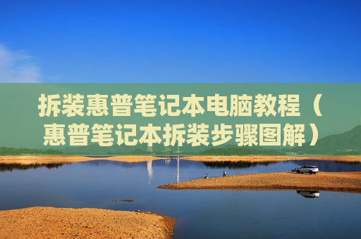 拆装惠普笔记本电脑教程（惠普笔记本拆装步骤图解）