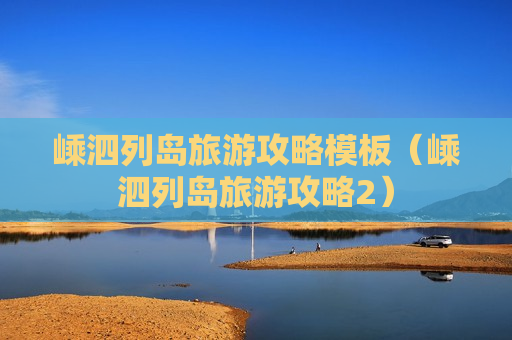 嵊泗列岛旅游攻略模板（嵊泗列岛旅游攻略2）