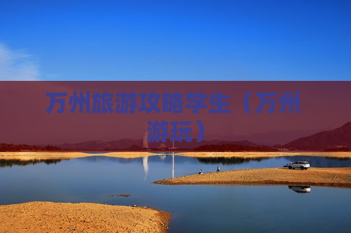 万州旅游攻略学生（万州 游玩）