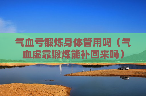 气血亏锻炼身体管用吗（气血虚靠锻炼能补回来吗）