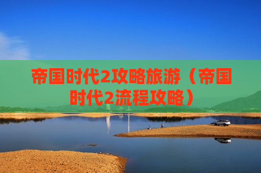 帝国时代2攻略旅游（帝国时代2流程攻略）