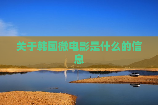 关于韩国微电影是什么的信息