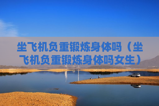 坐飞机负重锻炼身体吗（坐飞机负重锻炼身体吗女生）