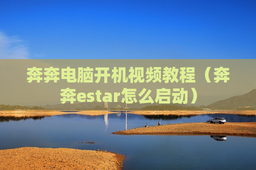 奔奔电脑开机视频教程（奔奔estar怎么启动）
