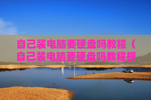 自己装电脑要硬盘吗教程（自己装电脑要硬盘吗教程视频）