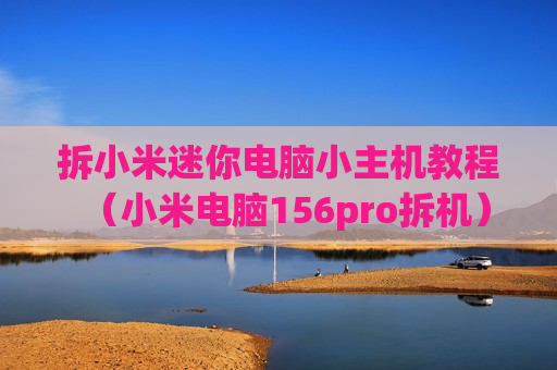 拆小米迷你电脑小主机教程（小米电脑156pro拆机）