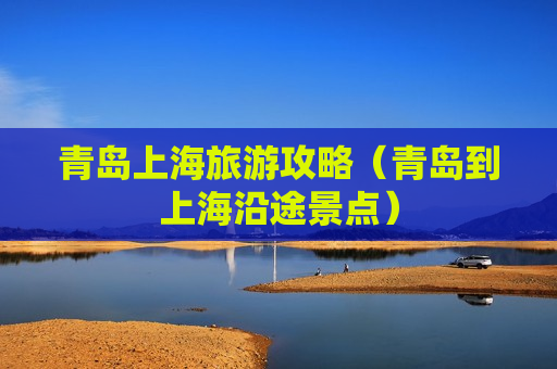 青岛上海旅游攻略（青岛到上海沿途景点）
