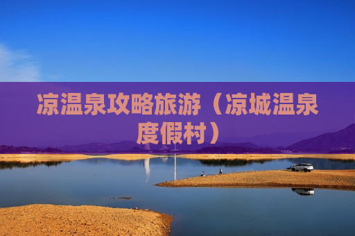 凉温泉攻略旅游（凉城温泉度假村）