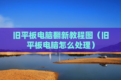 旧平板电脑翻新教程图（旧平板电脑怎么处理）