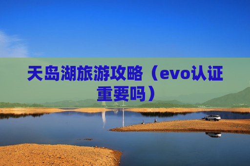 天岛湖旅游攻略（evo认证重要吗）