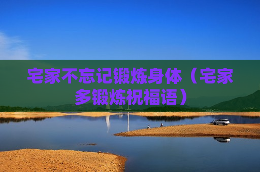 宅家不忘记锻炼身体（宅家多锻炼祝福语）