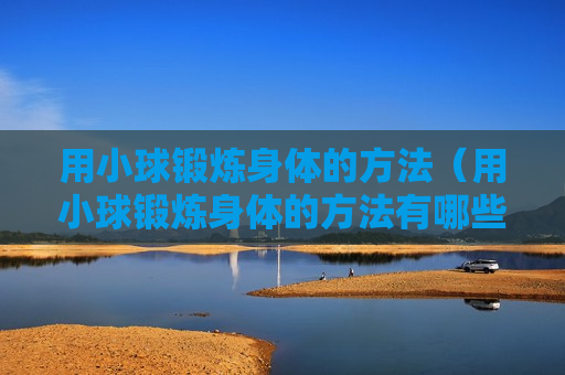 用小球锻炼身体的方法（用小球锻炼身体的方法有哪些）