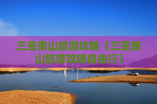三亚南山旅游攻略（三亚南山旅游攻略自由行）