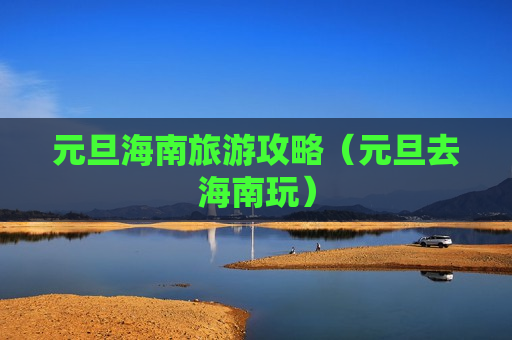 元旦海南旅游攻略（元旦去海南玩）