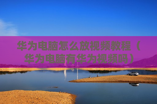 华为电脑怎么放视频教程（华为电脑有华为视频吗）