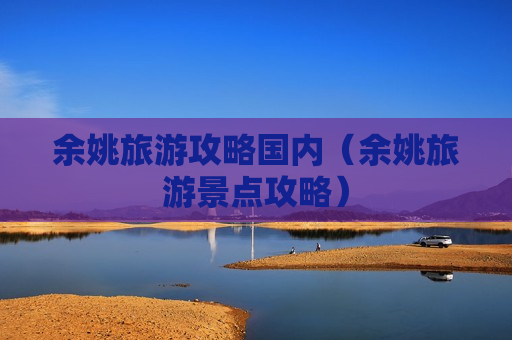 余姚旅游攻略国内（余姚旅游景点攻略）