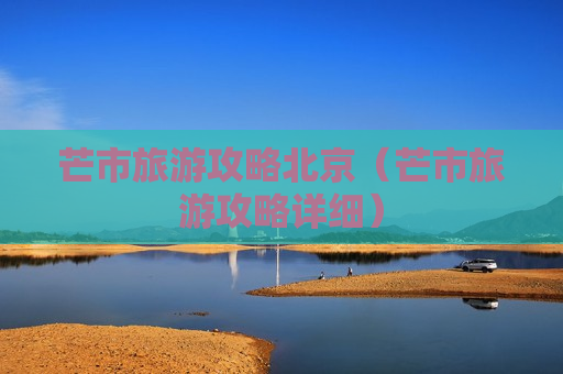 芒市旅游攻略北京（芒市旅游攻略详细）