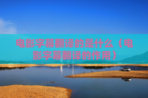 电影字幕翻译的是什么（电影字幕翻译的作用）