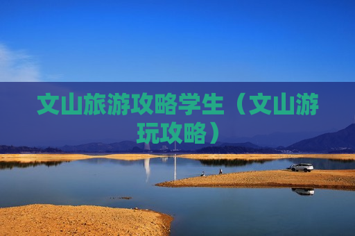 文山旅游攻略学生（文山游玩攻略）