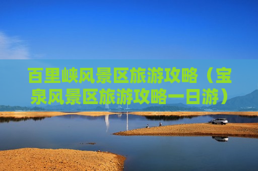 百里峡风景区旅游攻略（宝泉风景区旅游攻略一日游）